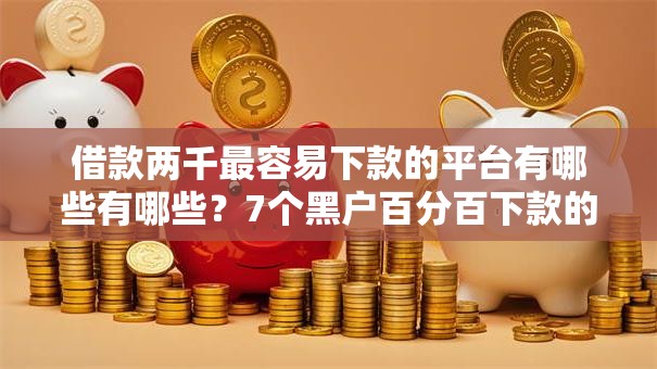 借款两千最容易下款的平台有哪些有哪些？7个黑户百分百下款的平台推荐给你