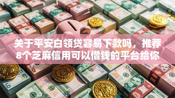关于平安白领贷容易下款吗,推荐8个芝麻信用可以借钱的平台给你 关于平安白领贷容易下款吗,推荐8个芝麻信用可以借钱的平台给你