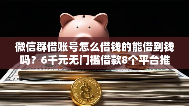 微信群借账号怎么借钱的能借到钱吗？6千元无门槛借款8个平台推荐
