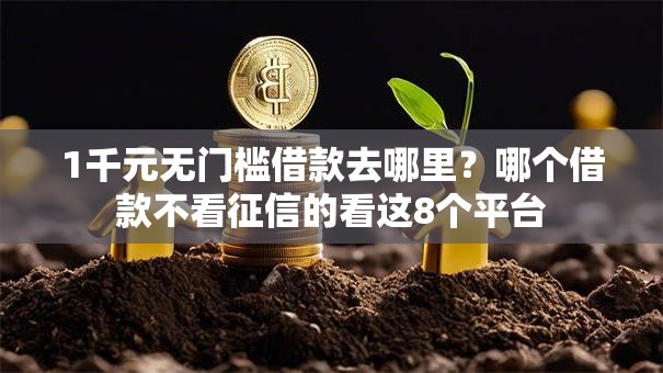1千元无门槛借款去哪里?哪个借款不看征信的看这8个平台 1千元无门槛借款去哪里?哪个借款不看征信的看这8个平台