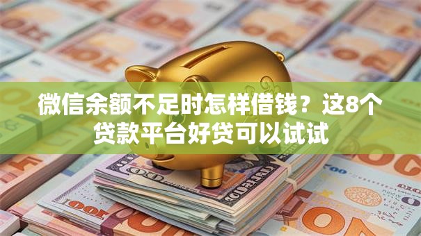 微信余额不足时怎样借钱?这8个贷款平台好贷可以试试 微信余额不足时怎样借钱?这8个贷款平台好贷可以试试
