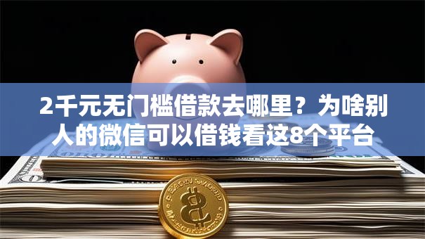 2千元无门槛借款去哪里？为啥别人的微信可以借钱看这8个平台