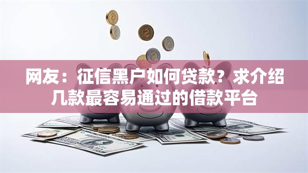 网友:征信黑户如何贷款?求介绍几款最容易通过的借款平台 网友:征信黑户如何贷款?求介绍几款最容易通过的借款平台