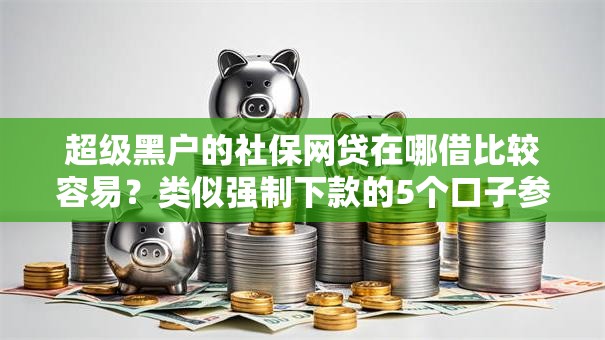 超级黑户的社保网贷在哪借比较容易？类似强制下款的5个口子参考