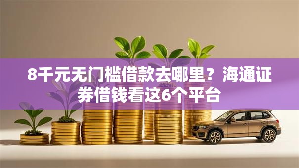 8千元无门槛借款去哪里？海通证券借钱看这6个平台