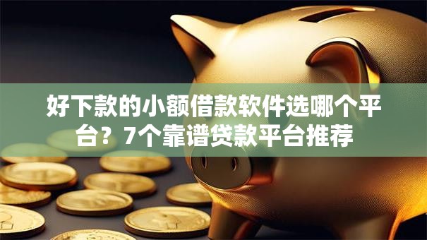 好下款的小额借款软件选哪个平台?7个靠谱贷款平台推荐 好下款的小额借款软件选哪个平台?7个靠谱贷款平台推荐