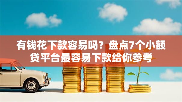 有钱花下款容易吗？盘点7个小额贷平台最容易下款给你参考