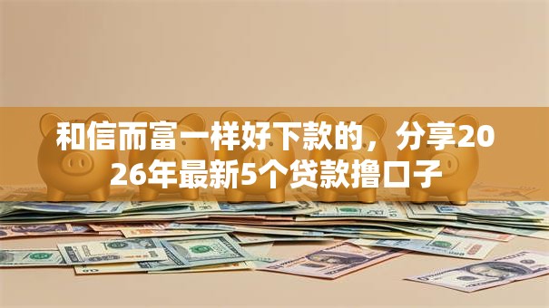 和信而富一样好下款的，分享2026年最新5个贷款撸口子
