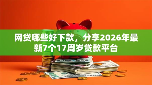 网贷哪些好下款，分享2026年最新7个17周岁贷款平台