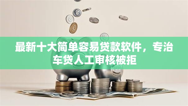 最新十大简单容易贷款软件，专治车贷人工审核被拒