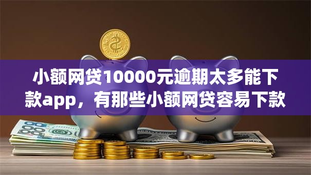 小额网贷10000元逾期太多能下款app,有那些小额网贷容易下款的6个平台介绍 小额网贷10000元逾期太多能下款app,有那些小额网贷容易下款的6个平台介绍