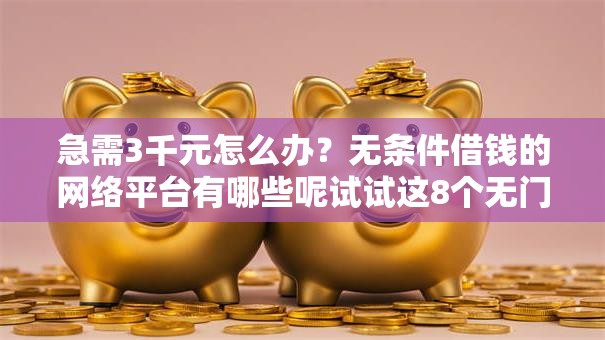 急需3千元怎么办?无条件借钱的网络平台有哪些呢试试这8个无门槛平台 急需3千元怎么办?无条件借钱的网络平台有哪些呢试试这8个无门槛平台