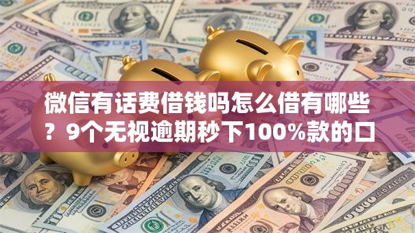 微信有话费借钱吗怎么借有哪些？9个无视逾期秒下100%款的口子推荐给你