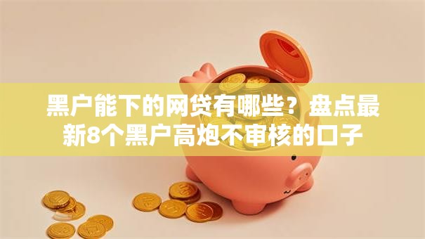 黑户能下的网贷有哪些？盘点最新8个黑户高炮不审核的口子
