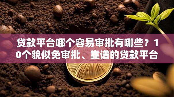贷款平台哪个容易审批有哪些？10个貌似免审批、靠谱的贷款平台合集
