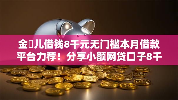 金镚儿借钱8千元无门槛本月借款平台力荐！分享小额网贷口子8千元无门槛借款
