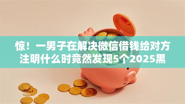 惊！一男子在解决微信借钱给对方注明什么时竟然发现5个2025黑户网贷必下款的平台，事后分享了出来
