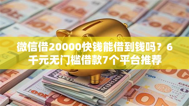 微信借20000快钱能借到钱吗？6千元无门槛借款7个平台推荐