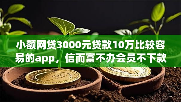 小额网贷3000元贷款10万比较容易的app,信而富不办会员不下款的5个平台介绍 小额网贷3000元贷款10万比较容易的app,信而富不办会员不下款的5个平台介绍