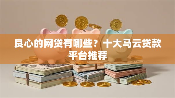 良心的网贷有哪些？十大马云贷款平台推荐