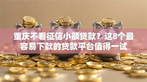 重庆不看征信小额贷款？这8个最容易下款的贷款平台值得一试