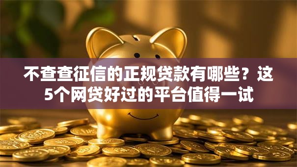 不查查征信的正规贷款有哪些？这5个网贷好过的平台值得一试