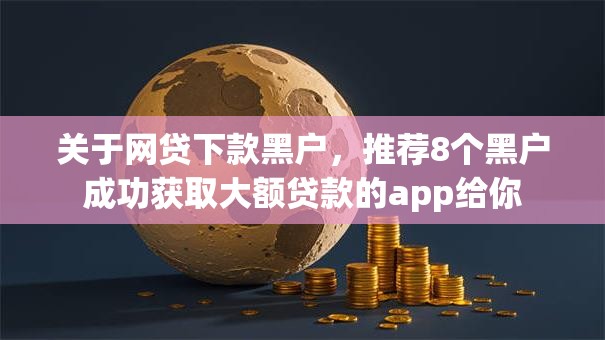 关于网贷下款黑户，推荐8个黑户成功获取大额贷款的app给你