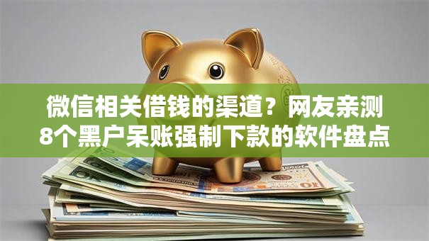 微信相关借钱的渠道?网友亲测8个黑户呆账强制下款的软件盘点 微信相关借钱的渠道?网友亲测8个黑户呆账强制下款的软件盘点
