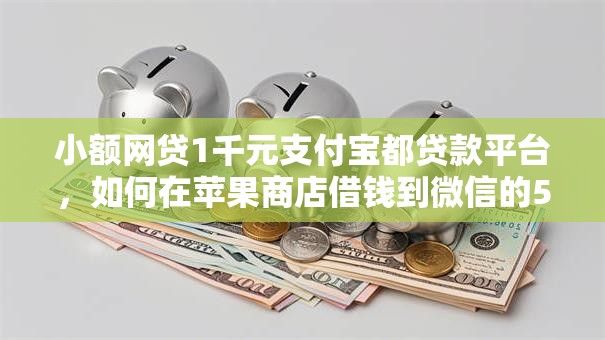 小额网贷1千元支付宝都贷款平台，如何在苹果商店借钱到微信的5个平台介绍