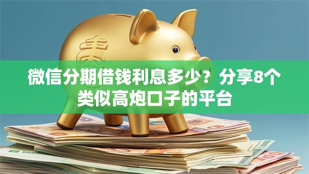 微信分期借钱利息多少？分享8个类似高炮口子的平台