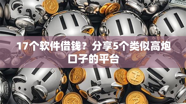 17个软件借钱?分享5个类似高炮口子的平台 17个软件借钱?分享5个类似高炮口子的平台