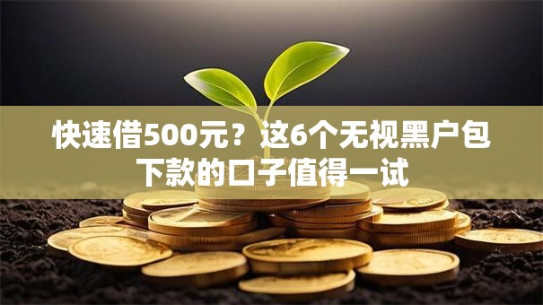 快速借500元？这6个无视黑户包下款的口子值得一试