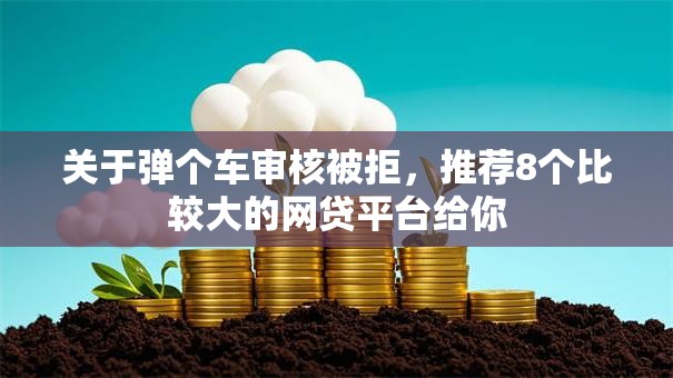 关于弹个车审核被拒，推荐8个比较大的网贷平台给你