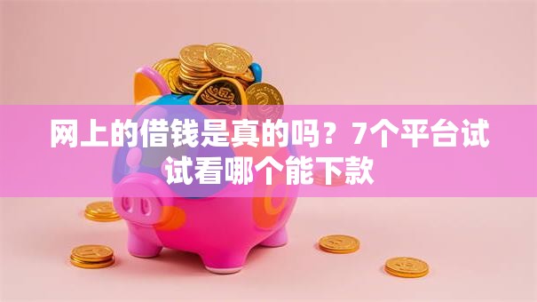 网上的借钱是真的吗?7个平台试试看哪个能下款 网上的借钱是真的吗?7个平台试试看哪个能下款