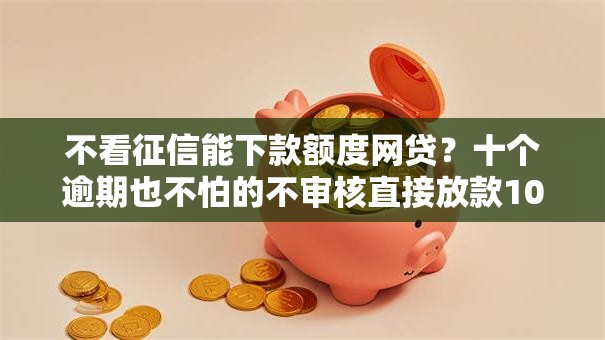 不看征信能下款额度网贷？十个逾期也不怕的不审核直接放款1000的口子