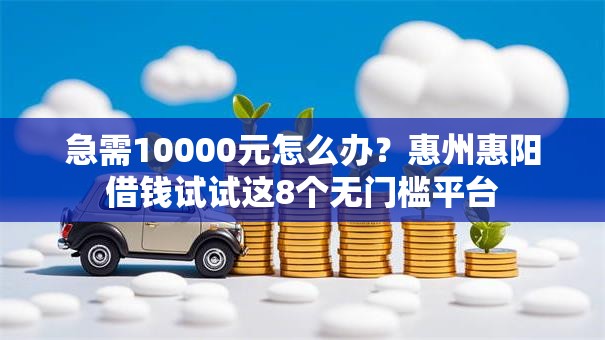 急需10000元怎么办？惠州惠阳借钱试试这8个无门槛平台