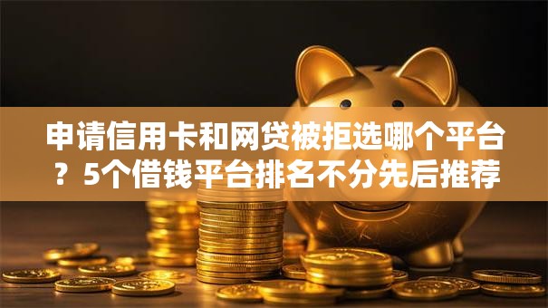申请信用卡和网贷被拒选哪个平台?5个借钱平台排名不分先后推荐 申请信用卡和网贷被拒选哪个平台?5个借钱平台排名不分先后推荐