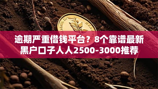 逾期严重借钱平台?8个靠谱最新黑户口子人人2500-3000推荐 逾期严重借钱平台?8个靠谱最新黑户口子人人2500-3000推荐