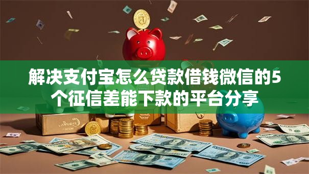 解决支付宝怎么贷款借钱微信的5个征信差能下款的平台分享