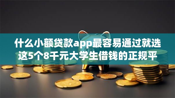 什么小额贷款app最容易通过就选这5个8千元大学生借钱的正规平台
