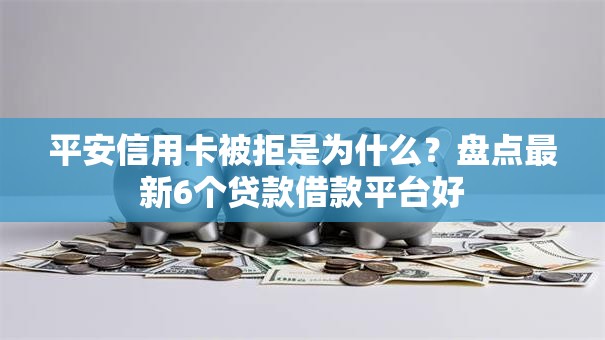 平安信用卡被拒是为什么?盘点最新6个贷款借款平台好 平安信用卡被拒是为什么?盘点最新6个贷款借款平台好