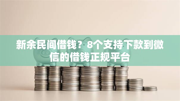 新余民间借钱？8个支持下款到微信的借钱正规平台