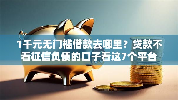 1千元无门槛借款去哪里?贷款不看征信负债的口子看这7个平台 1千元无门槛借款去哪里?贷款不看征信负债的口子看这7个平台