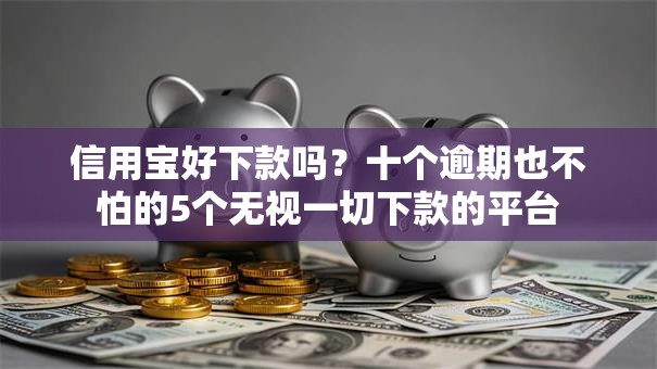 信用宝好下款吗？十个逾期也不怕的5个无视一切下款的平台