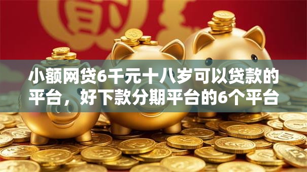 小额网贷6千元十八岁可以贷款的平台，好下款分期平台的6个平台介绍