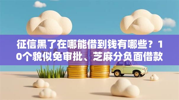 征信黑了在哪能借到钱有哪些？10个貌似免审批、芝麻分负面借款的口子合集