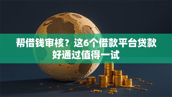 帮借钱审核？这6个借款平台贷款好通过值得一试