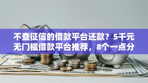 不查征信的借款平台还款？5千元无门槛借款平台推荐，8个一点分期借款平台盘点