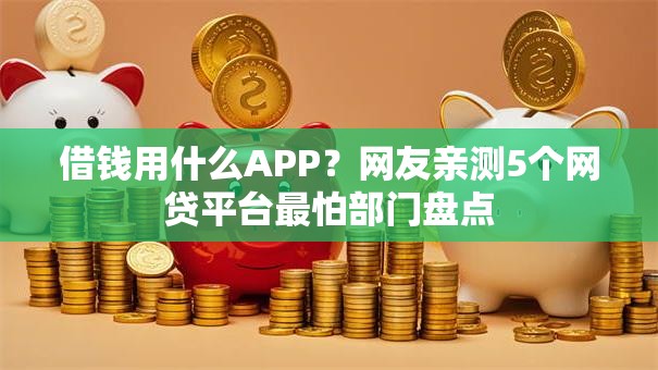 借钱用什么APP？网友亲测5个网贷平台最怕部门盘点