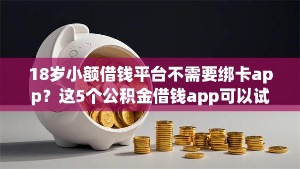 18岁小额借钱平台不需要绑卡app?这5个公积金借钱app可以试试 18岁小额借钱平台不需要绑卡app?这5个公积金借钱app可以试试